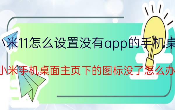 小米11怎么设置没有app的手机桌面 小米手机桌面主页下的图标没了怎么办？